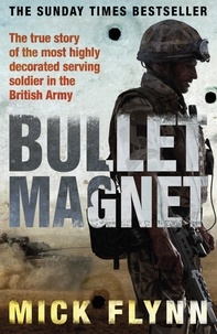 Mick Flynn - Bullet Magnet - Britain's Most Highly Decorated Frontline Soldier.