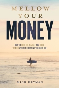  Mick Heyman - Mellow Your Money: How to Surf the Market and Build Wealth Without Stressing Yourself Out.