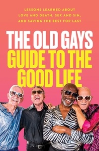 Mick Peterson et Bill Lyons - The Old Gays Guide to the Good Life - Lessons Learned About Love and Death, Sex and Sin, and Saving the Best for Last.