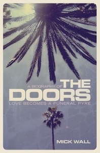 Mick Wall - Love Becomes a Funeral Pyre - A Biography of The Doors.