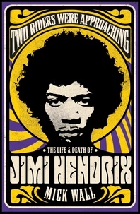 Mick Wall - Two Riders Were Approaching: The Life &amp; Death of Jimi Hendrix - The Life &amp; Death of Jimi Hendrix.