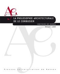 Mickaël Labbé - La philosophie architecturale de Le Corbusier - Construire des normes.