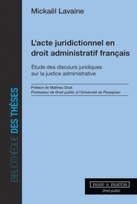 Mickaël Lavaine - L'acte juridictionnel en droit administratif français - Etude des discours juridiques sur la justice administrative.