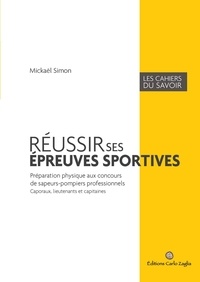 Mickaël Simon - Réussir ses épreuves sportives - Préparation physique aux concours de sapeurs-pompiers professionnels, caporaux, lieutenants et capitaines.