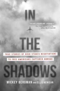 Mickey Bergman et Ellis Henican - In the Shadows - True Stories of High-Stakes Negotiations to Free Americans Captured Abroad.