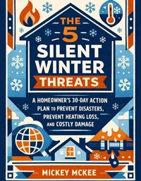 The 5 Silent Winter Threats: A Homeowner's 30-Day Action Plan to Prevent Disasters, Prevent Heating Loss, and Costly Damage