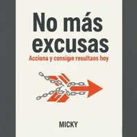 Acción sin excusas: Cómo tomar el control de tu vida y lograr resultados reales desde hoy mismo