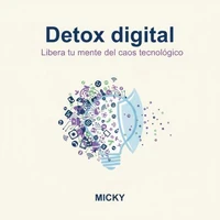 Detox Digital: Cómo recuperar tu concentración, energía y bienestar en un mundo hiperconectado