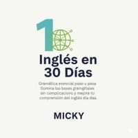 Inglés en 30 Días: Gramática esencial paso a paso Domina las bases gramaticales sin complicaciones y mejora tu comprensión del inglés día a día.
