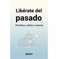 Libérate del pasado: Cómo perdonar, soltar el dolor y avanzar hacia una vida plena y en paz interior