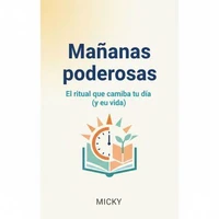 Mañanas Poderosas: Crea un Ritual Matutino para Transformar tu Día y Alcanzar tu Mejor Versión