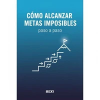 Metas Imposibles: Cómo Lograr lo Inalcanzable: Un método paso a paso para superar límites, mantener la motivación y alcanzar tus sueños más ambiciosos