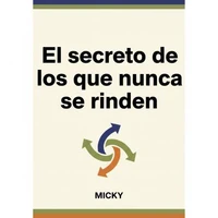 Nunca te rindas: El secreto de la fuerza interior: Cómo superar obstáculos, mantener la motivación y alcanzar tus metas incluso en los momentos más difíciles