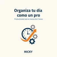 Organiza tu Día como un Pro: Cómo aumentar tu productividad real dedicando solo 2 horas al día