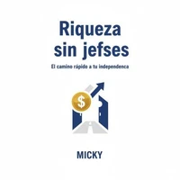 Riqueza sin jefes: Cómo alcanzar la libertad financiera y vivir sin depender de un empleo tradicional