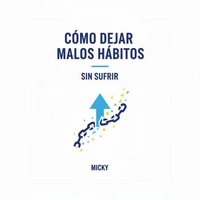 Rompe con los malos hábitos: Métodos prácticos y sencillos para transformar tu vida sin esfuerzo ni sufrimiento