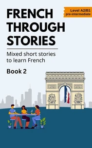French Through Stories: Book 2 - Mixed short stories to learn French (A2/B1)