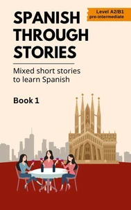 Spanish Through Stories - Mixed Short Stories to Learn Spanish - Book 1 (A2/B1)