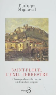 Saint-Flour, L'Exil Terrestre. Chronique D'Une Ville Perchee Sur Des Rochers Songeurs