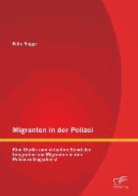 Migranten in der Polizei - Eine Studie zum aktuellen Stand der Integration von Migranten in den Polizeivollzugsdienst.