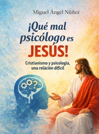 ¡Qué mal psicólogo es Jesús!: Cristianismo y psicología, una relación difícil