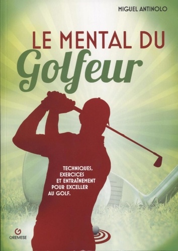 Miguel Antinolo - Le mental du golfeur - Techniques, exercices et entraînement pour exceller au golf.