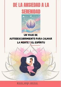 De La Ansiedad A La Serenidad: Un Viaje de Autodescubrimiento Para Calmar La Mente Y El Espíritu