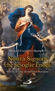 Miguel Cuartero Samperi - Nostra Signora che scioglie i nodi. Storia di una devozione mariana.