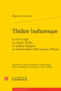 Miguel de Cervantès - Théâtre barbaresque - La Vie à Alger ; Les Bagnes d'Alger ; Le Vaillant Espagnol ; La Grande Sultane Doña Catalina d'Oviedo.