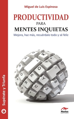 Miguel de Luis Espinosa - Productividad para mentes inquietas - Mejora, haz más, recuérdalo todo y sé feliz.