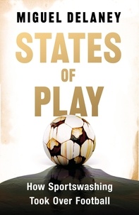 Miguel Delaney - States of Play - How Sportswashing Took Over Football.