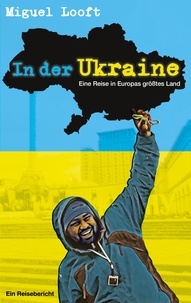 Miguel Looft - In der Ukraine - Eine Reise in Europas größtes Land.