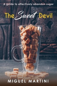  Miguel Martini - The Sweet Devil:- A Guide To Effectively Abandon Sugar.