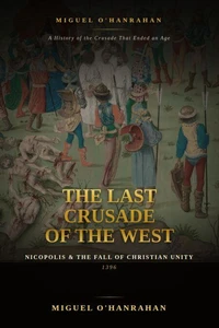 The Last Crusade of the West: Nicopolis and the Fall of Christian Unity, 1396