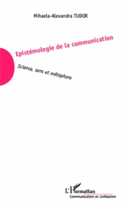 Mihaela Alexandra Tudor - Epistémologie de la communication - Science, sens et métaphore.
