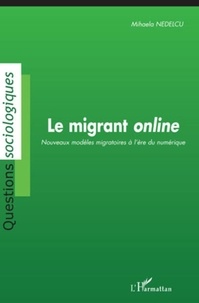 Mihaela Nedelcu - Le migrant online - Nouveaux modèles migratoires à l'ère du numérique.