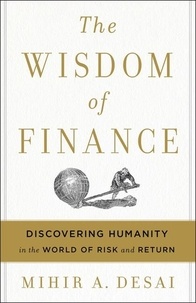 Mihir Desai - The Wisdom Of Finance - Discovering Humanity in the World of Risk and Return.
