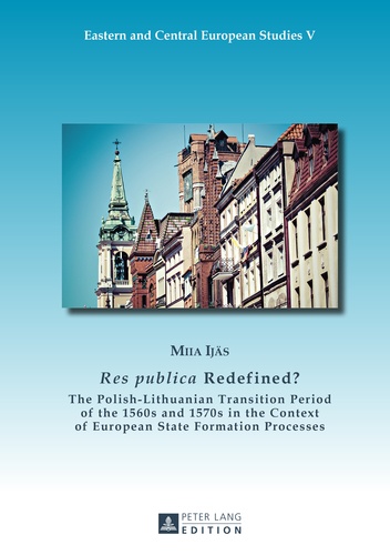 Miia Ijäs - «Res publica» Redefined? - The Polish-Lithuanian Transition Period of the 1560s and 1570s in the Context of European State Formation Processes.