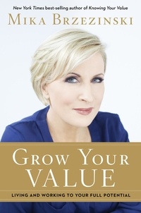 Mika Brzezinski - Grow Your Value - Living and Working to Your Full Potential.