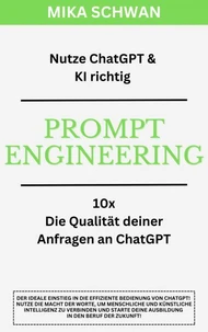 Nutze ChatGPT richtig - Prompt Engineering: Einsteiger Buch im effektiven Umgang mit ChatGPT – inklusive zahlreicher detaillierter Beispiele