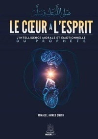 Mikaeel Ahmed Smith - Le Coeur à l'Esprit - L'intelligence morale et émotionnelle du Prophète.