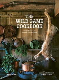 Mikael Einarsson et Hubbe Lemon - The Wild Game Cookbook - Simple Recipes for Hunters and Gourmets.