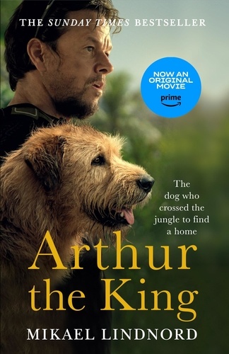 Arthur the King. The dog who crossed the jungle to find a home *Now a major movie staring Mark Wahlberg and Simu Liu*