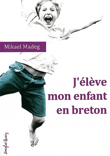 Mikael Madeg - J'élève mon enfant en breton - Traité du bilinguisme précoce breton-français.