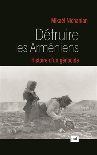 Détruire les Arméniens. Histoire d'un génocide