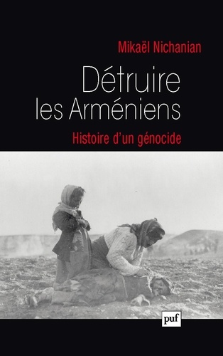 Détruire les Arméniens. Histoire d'un génocide
