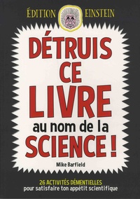 Mike Barfield - Détruis ce livre au nom de la science ! - 26 activités démentielles pour satisfaire ton appétit scientifique.