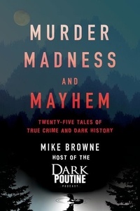 Mike Browne - Murder, Madness and Mayhem - Twenty-Five Tales of True Crime and Dark History.