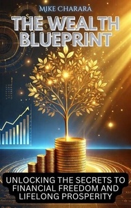 Téléchargez les ebooks gratuits d'epub The Wealth Blueprint: Unlocking the Secrets to Financial Freedom and Lifelong Prosperity 9798230979852 par Mike Charara (Litterature Francaise)