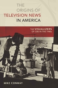 Mike Conway - The Origins of Television News in America - The Visualizers of CBS in the 1940s.